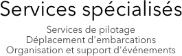 Services spécialisés
Services de pilotage
Déplacement d'embarcations
Organisation et support d'événements